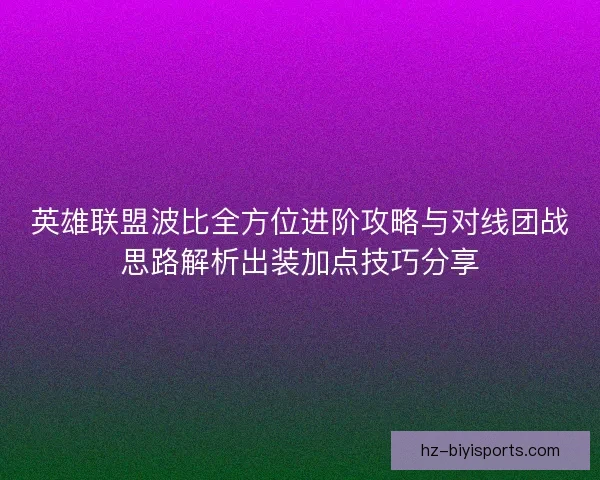 英雄联盟波比全方位进阶攻略与对线团战思路解析出装加点技巧分享 英雄联盟波比全方位进阶攻略与对线团战思路解析出装加点技巧分享