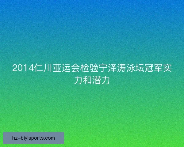 2014仁川亚运会检验宁泽涛泳坛冠军实力和潜力 2014仁川亚运会检验宁泽涛泳坛冠军实力和潜力