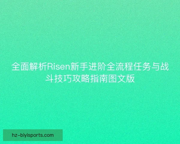 全面解析Risen新手进阶全流程任务与战斗技巧攻略指南图文版 全面解析Risen新手进阶全流程任务与战斗技巧攻略指南图文版