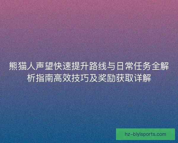 熊猫人声望快速提升路线与日常任务全解析指南高效技巧及奖励获取详解 熊猫人声望快速提升路线与日常任务全解析指南高效技巧及奖励获取详解