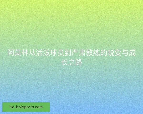 阿莫林从活泼球员到严肃教练的蜕变与成长之路