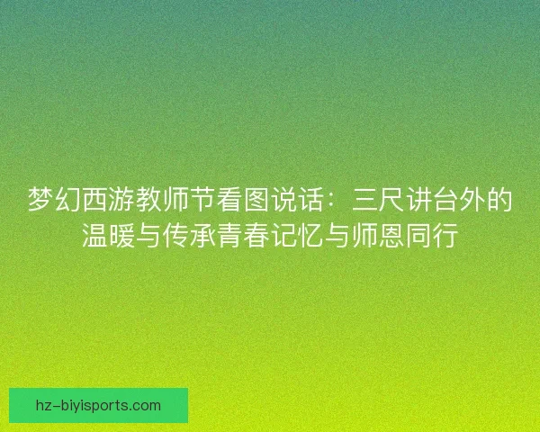 梦幻西游教师节看图说话：三尺讲台外的温暖与传承青春记忆与师恩同行