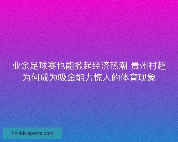 业余足球赛也能掀起经济热潮 贵州村超为何成为吸金能力惊人的体育现象