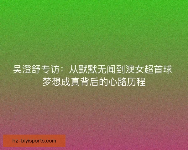 吴澄舒专访：从默默无闻到澳女超首球 梦想成真背后的心路历程