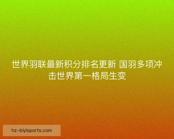 世界羽联最新积分排名更新 国羽多项冲击世界第一格局生变