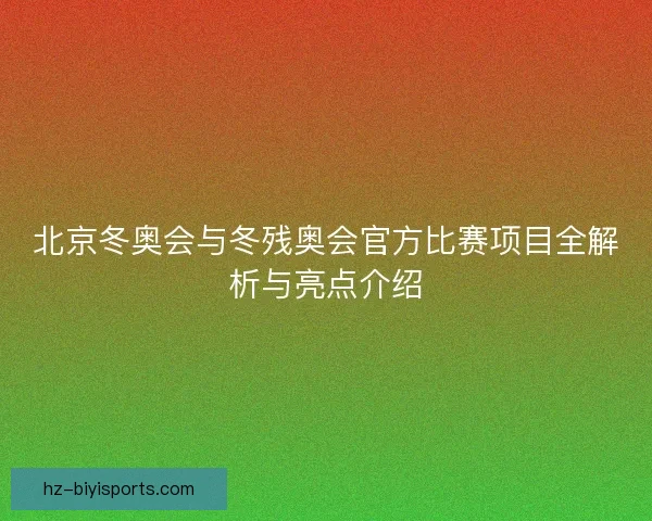 北京冬奥会与冬残奥会官方比赛项目全解析与亮点介绍