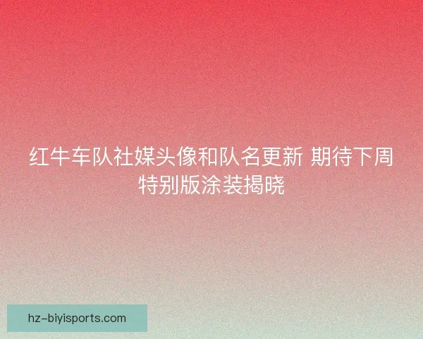 红牛车队社媒头像和队名更新 期待下周特别版涂装揭晓